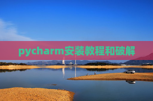 pycharm安装教程和破解 pycharm安装教程和破解